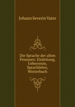 Die Sprache der alten Preussen: Einleitung, Ueberreste, Sprachlehre, Wrterbuch