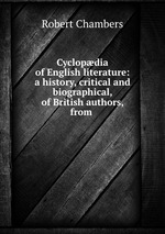 Cyclopdia of English literature: a history, critical and biographical, of British authors, from