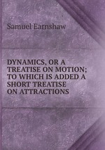 DYNAMICS, OR A TREATISE ON MOTION; TO WHICH IS ADDED A SHORT TREATISE ON ATTRACTIONS