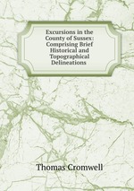 Excursions in the County of Sussex: Comprising Brief Historical and Topographical Delineations