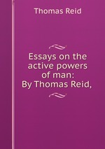 Essays on the active powers of man: By Thomas Reid,