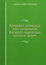 Euripides restitutus: sive scriptorum Euripidis ingeniique censura, quam