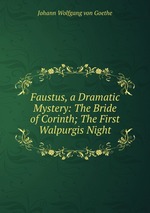 Faustus, a Dramatic Mystery: The Bride of Corinth; The First Walpurgis Night