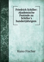 Friedrich Schiller: Akademische Festrede zu Schiller`s hundertjhrigem