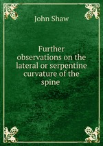 Further observations on the lateral or serpentine curvature of the spine