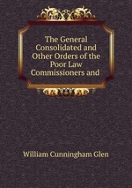 The General Consolidated and Other Orders of the Poor Law Commissioners and