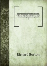 A plain and literal translation of the Arabian nights` entertainments ; supplemental nights to The book of the thousand nights and a night : with notes anthropological and explanatory .. 1