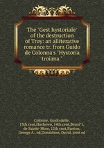 The "Gest hystoriale" of the destruction of Troy: an alliterative romance tr. from Guido de Colonna`s "Hystoria troiana."