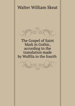 The Gospel of Saint Mark in Gothic, according to the translation made by Wulfila in the fourth