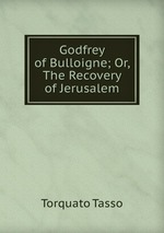 Godfrey of Bulloigne; Or, The Recovery of Jerusalem