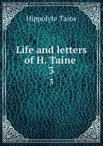 Life and letters of H. Taine . 3