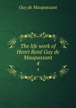 The life work of Henri Ren Guy de Maupassant. 4