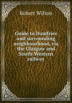 Guide to Dumfries and surrounding neighbourhood, via the Glasgow and South-Western railway