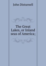 The Great Lakes, or Inland seas of America;