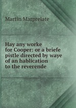 Hay any worke for Cooper: or a briefe pistle directed by waye of an hablication to the reverende