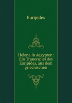 Helena in Aegypten: Ein Trauerspiel des Euripides, aus dem griechischen