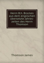 Herrn B.h. Brockes aus dem englischen bersetzte Jahres-zeiten des Herrn Thomson