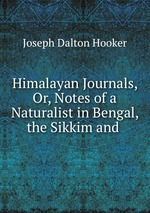 Himalayan Journals, Or, Notes of a Naturalist in Bengal, the Sikkim and
