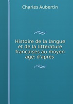 Histoire de la langue et de la litterature francaises au moyen age: d`apres