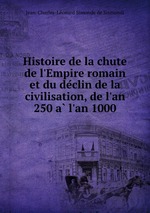 Histoire de la chute de l`Empire romain et du declin de la civilisation, de l`an 250 a l`an 1000