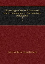 Christology of the Old Testament, and a commentary on the messianic predictions. 2