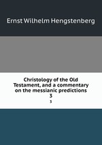 Christology of the Old Testament, and a commentary on the messianic predictions. 3