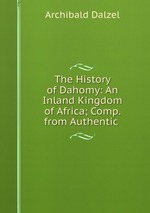 The History of Dahomy: An Inland Kingdom of Africa; Comp. from Authentic