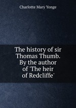 The history of sir Thomas Thumb. By the author of `The heir of Redcliffe`