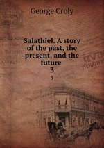 Salathiel. A story of the past, the present, and the future . 3