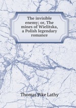 The invisible enemy; or, The mines of Wielitska, a Polish legendary romance