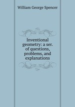 Inventional geometry: a ser. of questions, problems, and explanations