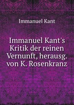 Immanuel Kant`s Kritik der reinen Vernunft, herausg. von K. Rosenkranz