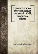 I promessi sposi: storia milanese del secolo XVII, scoperta e rifatta