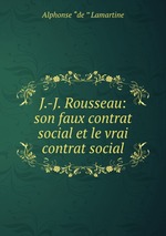 J.-J. Rousseau: son faux contrat social et le vrai contrat social