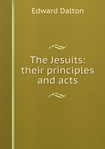 The Jesuits: their principles and acts