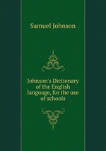 Johnson`s Dictionary of the English language, for the use of schools