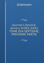 Journal Literaire: Anne`e M.DCC.XXXI; TOME DIX-SEPTIEME, PREMIERE PARTIE