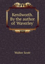 Kenilworth. By the author of `Waverley`