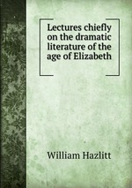 Lectures chiefly on the dramatic literature of the age of Elizabeth