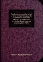 Catalogue of scientific serials of all countries, including the transactions of learned societies in the natural, physical and mathematical sciences, 1633-1876