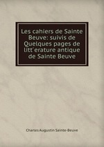 Les cahiers de Sainte Beuve: suivis de Quelques pages de litt erature antique de Sainte Beuve