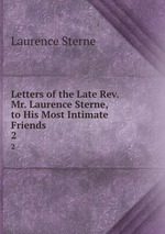 Letters of the Late Rev. Mr. Laurence Sterne, to His Most Intimate Friends .. 2
