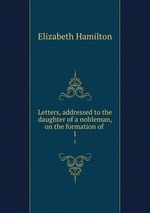 Letters, addressed to the daughter of a nobleman, on the formation of .. 1