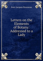 Letters on the Elements of Botany: Addressed to a Lady