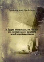 L`gypte pharaonique, ou, Histoire des institutions des gyptiens sous leurs rois nationaux. 1