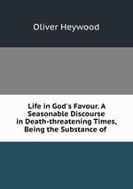 Life in God`s Favour. A Seasonable Discourse in Death-threatening Times, Being the Substance of