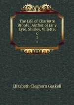 The Life of Charlotte Bront: Author of Jany Eyre, Shirley, Villette, &c.. 1