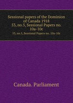 Sessional papers of the Dominion of Canada 1918. 53, no.5, Sessional Papers no. 10a-10c