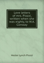 Love letters of mrs. Piozzi, written when she was eighty, to W.A. Conway