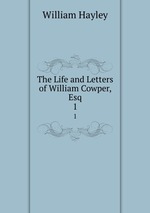 The Life and Letters of William Cowper, Esq.. 1